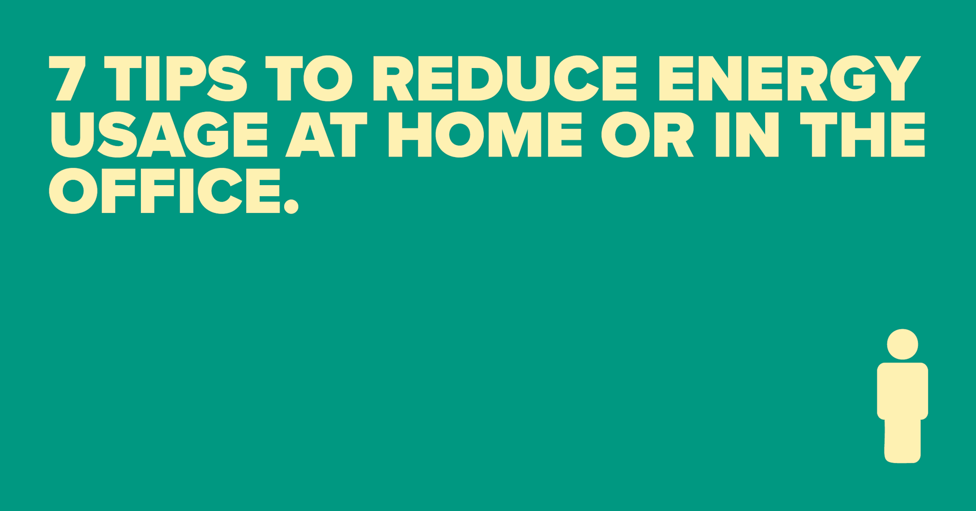 Animated gif showing 7 tips to reduce energy usage at home or in the office, Don’t leave chargers and other devices plugged in when not in use, Switch off the lights if you’re the last person to leave a room, Only fill the kettle with the amount of water you need, Take shorter showers, Wash on cooler temperatures, Only use the dishwasher for full loads, Reduce your boiler flow temperature.