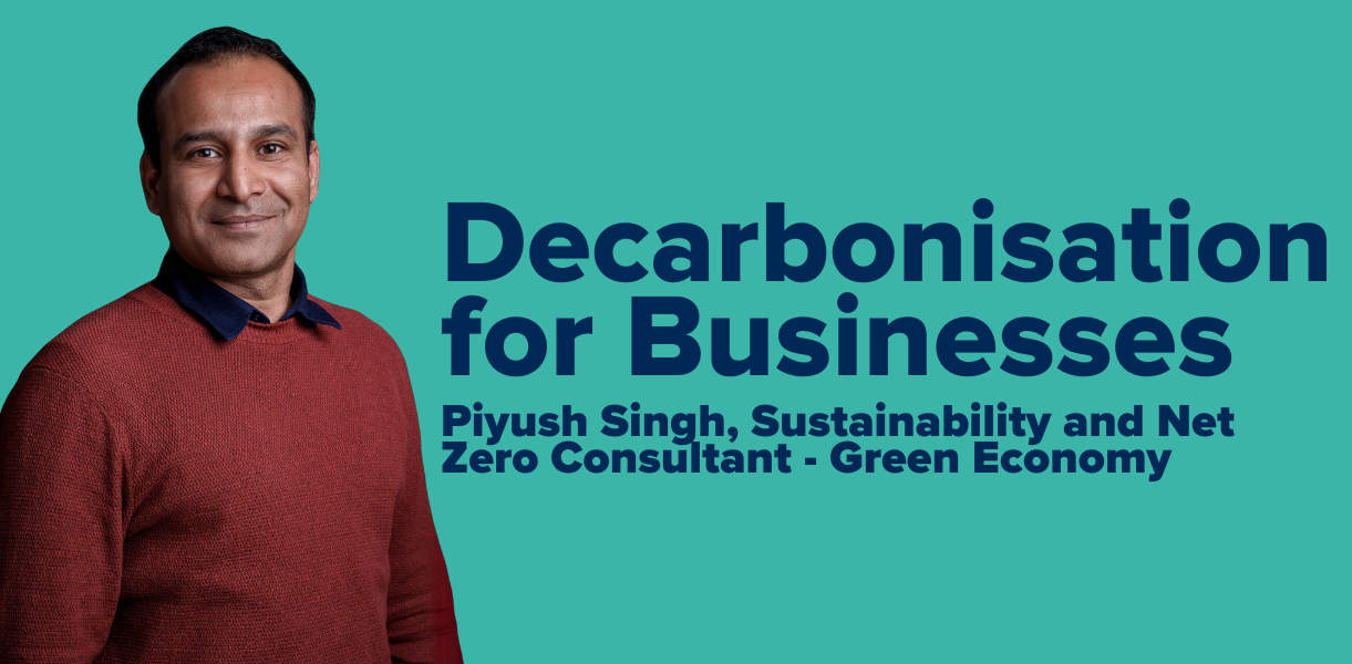 Photo of Piyush Singh, Sustainability and Net Zero Consultant at Green Economy. Text reads: Decarbonisation for Businesses
