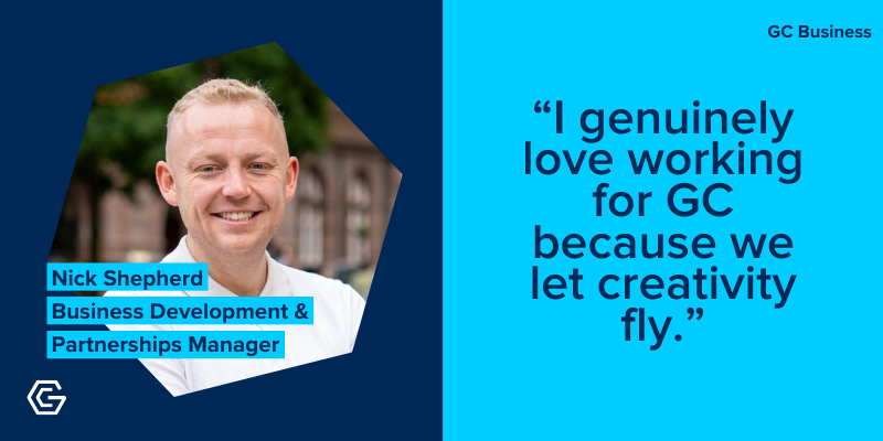 Photo of Nick Shepherd, Business Development and Partnership Manager, with quote: I genuinely love working for GC because we let creativity fly